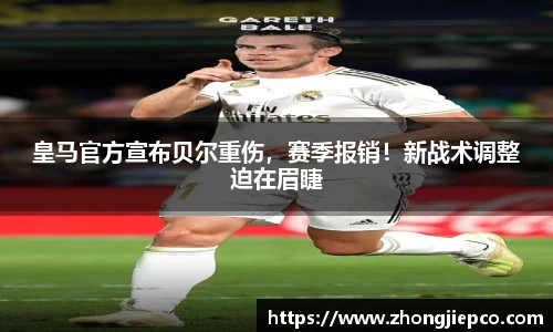 皇马官方宣布贝尔重伤，赛季报销！新战术调整迫在眉睫