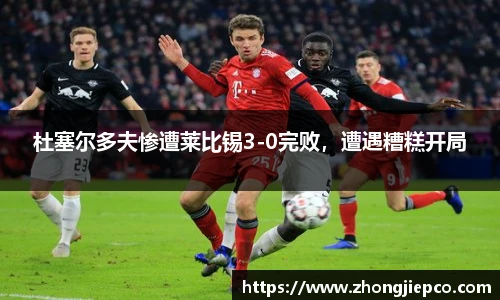 杜塞尔多夫惨遭莱比锡3-0完败，遭遇糟糕开局