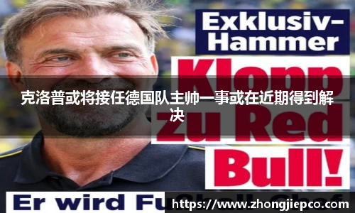 克洛普或将接任德国队主帅一事或在近期得到解决
