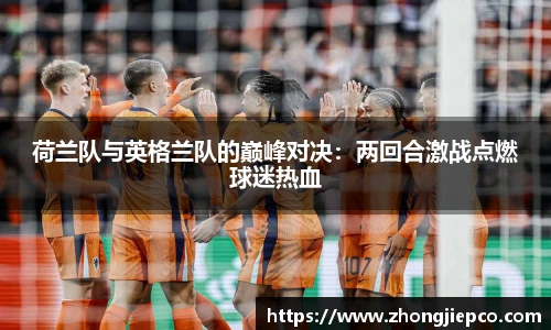 荷兰队与英格兰队的巅峰对决：两回合激战点燃球迷热血