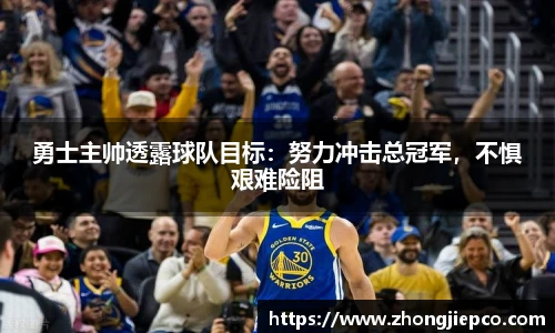 勇士主帅透露球队目标：努力冲击总冠军，不惧艰难险阻