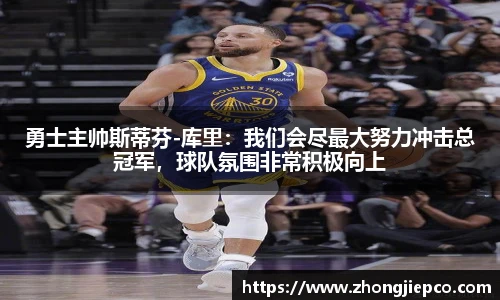 勇士主帅斯蒂芬-库里：我们会尽最大努力冲击总冠军，球队氛围非常积极向上