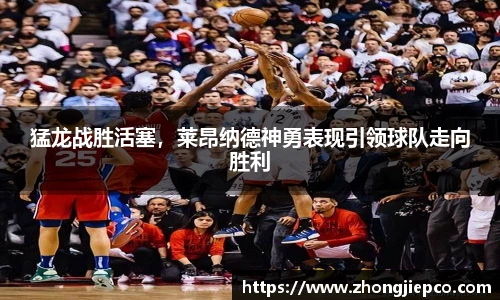 猛龙战胜活塞，莱昂纳德神勇表现引领球队走向胜利