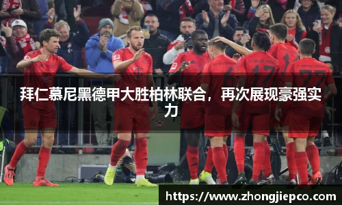 拜仁慕尼黑德甲大胜柏林联合，再次展现豪强实力