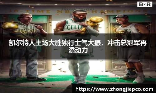 凯尔特人主场大胜独行士气大振，冲击总冠军再添动力