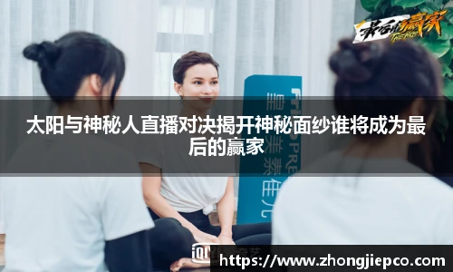 太阳与神秘人直播对决揭开神秘面纱谁将成为最后的赢家