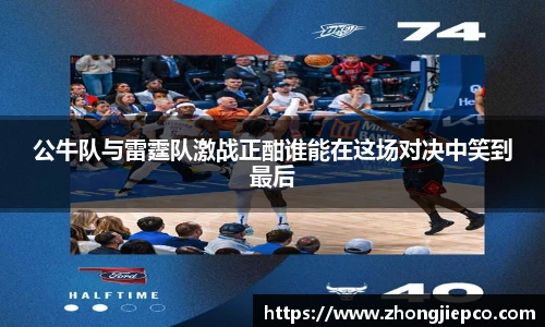 公牛队与雷霆队激战正酣谁能在这场对决中笑到最后