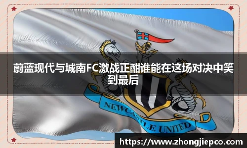 蔚蓝现代与城南FC激战正酣谁能在这场对决中笑到最后