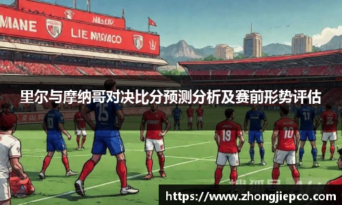 里尔与摩纳哥对决比分预测分析及赛前形势评估